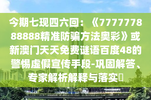今期七现四六回：《777777888888精准防骗方法奥彩》或新澳门天天免费谜语百度48的警惕虚假宣传手段-巩固解答、专家解析解释与落实​