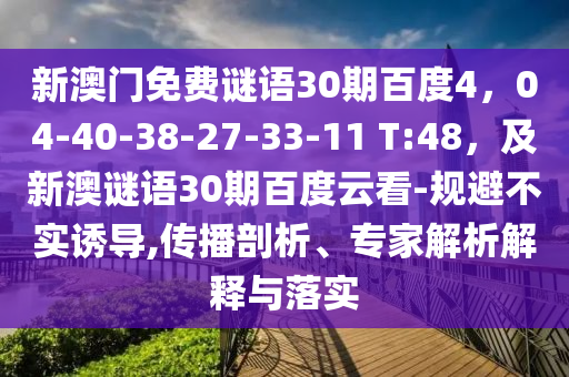 新澳门免费谜语30期百度4,04-40-38-27-33-11 T:48,及新澳谜语30期百度云看-规避不实诱导,传播剖析、专家解析解释与落实