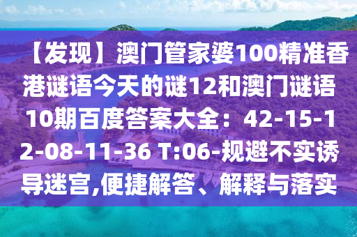 【发现】澳门管家婆100精准香港谜语今天的谜12和澳门谜语10期百度答案大全：42-15-12-08-11-36 T:06-规避不实诱导迷宫,便捷解答、解释与落实
