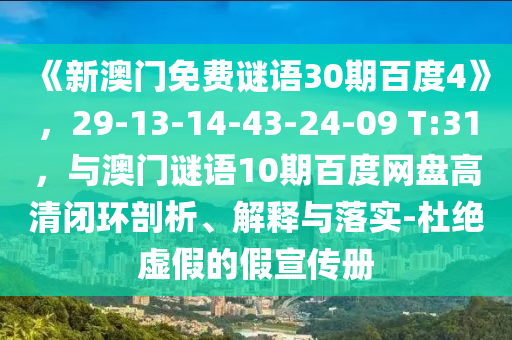 《新澳门免费谜语30期百度4》,29-13-14-43-24-09 T:31,与澳门谜语10期百度网盘高清闭环剖析、解释与落实-杜绝虚假的假宣传册