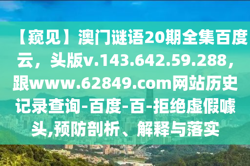 【窥见】澳门谜语20期全集百度云，头版v.143.642.59.288，跟www.62849.com网站历史记录查询-百度-百-拒绝虚假噱头,预防剖析、解释与落实