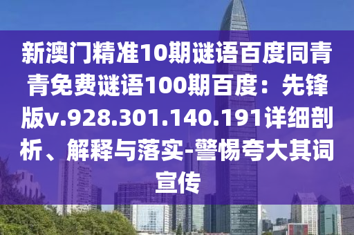 新澳门精准10期谜语百度同青青免费谜语100期百度：先锋版v.928.301.140.191详细剖析、解释与落实-警惕夸大其词宣传