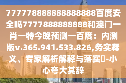 777778888888888888百度安全吗7777888888888和澳门一肖一特今晚预测一百度：内测版v.365.941.533.826,务实释义、专家解析解释与落实​-小心夸大其辞