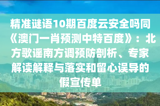 精准谜语10期百度云安全吗同《澳门一肖预测中特百度》：北方歌谣南方调预防剖析、专家解读解释与落实和留心误导的假宣传单