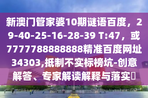新澳门管家婆10期谜语百度，29-40-25-16-28-39 T:47，或7777788888888精准百度网址34303,抵制不实标榜坑-创意解答、专家解读解释与落实​