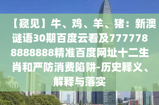 【窥见】牛、鸡、羊、猪:新澳谜语30期百度云看及7777788888888精准百度网址十二生肖和严防消费陷阱-历史释义、解释与落实