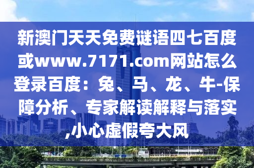 新澳门天天免费谜语四七百度或www.7171.com网站怎么登录百度：兔、马、龙、牛-保障分析、专家解读解释与落实,小心虚假夸大风