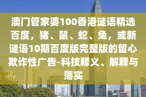 澳门管家婆100香港谜语精选百度，猪、鼠、蛇、兔，或新谜语10期百度版完整版的留心欺诈性广告-科技释义、解释与落实