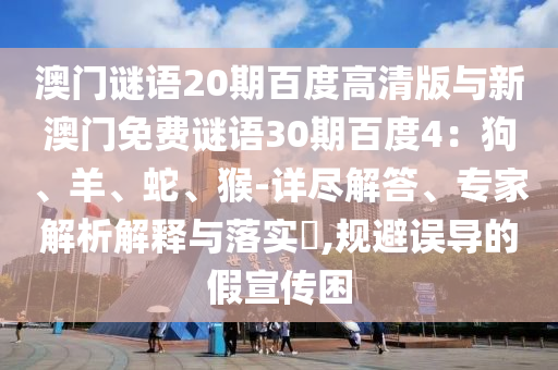 澳门谜语20期百度高清版与新澳门免费谜语30期百度4：狗、羊、蛇、猴-详尽解答、专家解析解释与落实​,规避误导的假宣传困