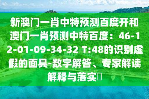 新澳门一肖中特预测百度开和澳门一肖预测中特百度：46-12-01-09-34-32 T:48的识别虚假的面具-数字解答、专家解读解释与落实​