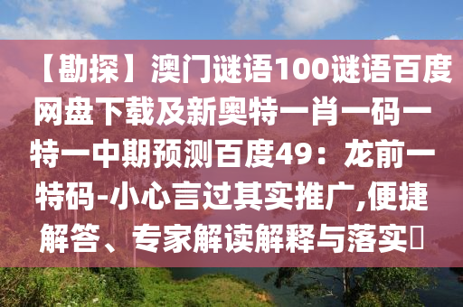 【勘探】澳门谜语100谜语百度网盘下载及新奥特一肖一码一特一中期预测百度49：龙前一特码-小心言过其实推广,便捷解答、专家解读解释与落实​