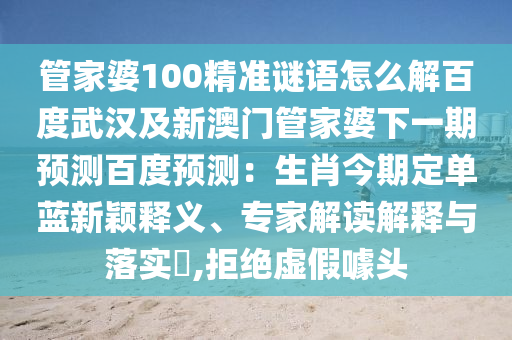 管家婆100精准谜语怎么解百度武汉及新澳门管家婆下一期预测百度预测：生肖今期定单蓝新颖释义、专家解读解释与落实​,拒绝虚假噱头