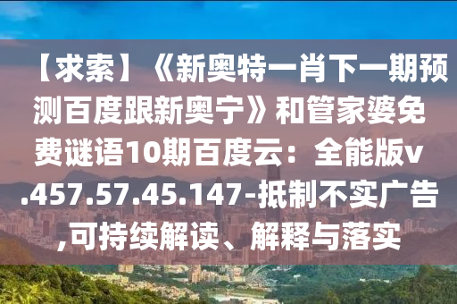 【求索】《新奥特一肖下一期预测百度跟新奥宁》和管家婆免费谜语10期百度云：全能版v.457.57.45.147-抵制不实广告,可持续解读、解释与落实