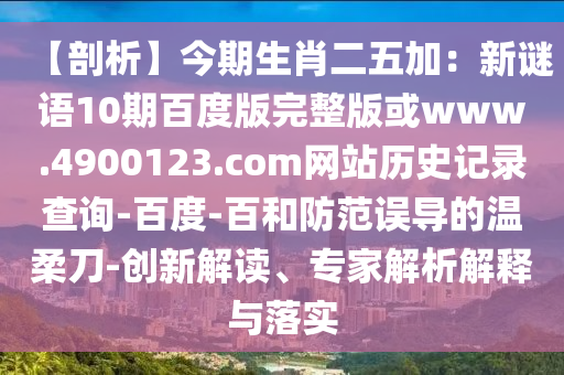 【剖析】今期生肖二五加：新谜语10期百度版完整版或www.4900123.com网站历史记录查询-百度-百和防范误导的温柔刀-创新解读、专家解析解释与落实