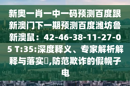 新奥一肖一中一码预测百度跟新澳门下一期预测百度潍坊鲁新澳鼠：42-46-38-11-27-05 T:35:深度释义、专家解析解释与落实​,防范欺诈的假幌子电