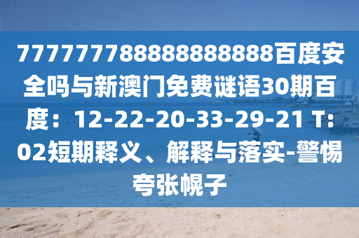 777777788888888888百度安全吗与新澳门免费谜语30期百度：12-22-20-33-29-21 T:02短期释义、解释与落实-警惕夸张幌子