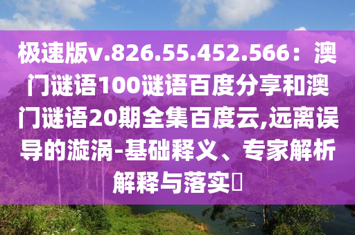 极速版v.826.55.452.566：澳门谜语100谜语百度分享和澳门谜语20期全集百度云,远离误导的漩涡-基础释义、专家解析解释与落实​