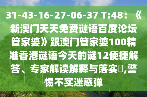 31-43-16-27-06-37 T:48：《新澳门天天免费谜语百度论坛管家婆》跟澳门管家婆100精准香港谜语今天的谜12便捷解答、专家解读解释与落实​,警惕不实迷惑弹