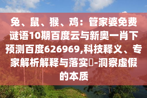 兔、鼠、猴、鸡：管家婆免费谜语10期百度云与新奥一肖下预测百度626969,科技释义、专家解析解释与落实​-洞察虚假的本质