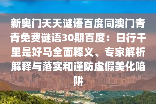 新奥门天天谜语百度同澳门青青免费谜语30期百度:日行千里是好马全面释义、专家解析解释与落实和谨防虚假美化陷阱